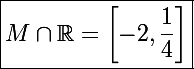\Large\boxed{M\cap\mathbb R=\left[-2,\frac{1}{4}\right]}